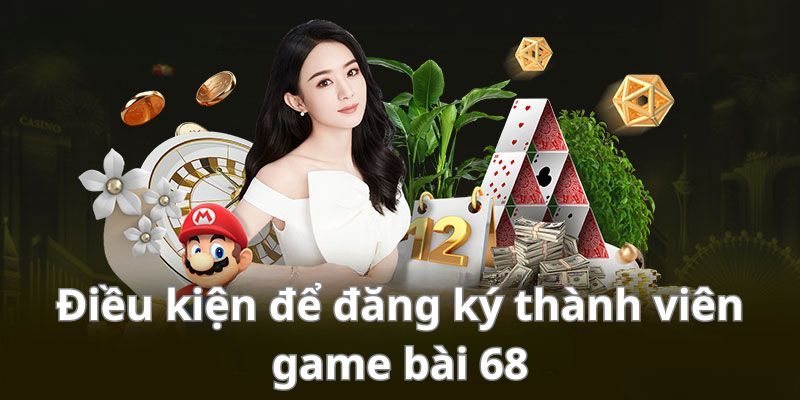 Bạn cần đáp ứng các điều kiện này để đăng ký 68 game bài