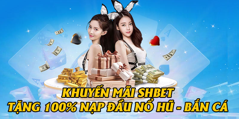 Chương trình khuyến mãi tặng thưởng nạp đầu tại nổ hũ, bắn cá SHBET