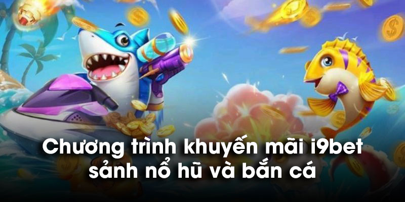 Chương trình khuyến mãi i9bet sảnh nổ hũ và bắn cá